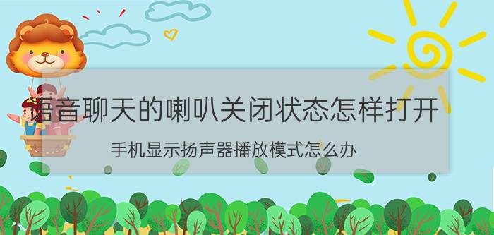 语音聊天的喇叭关闭状态怎样打开 手机显示扬声器播放模式怎么办？